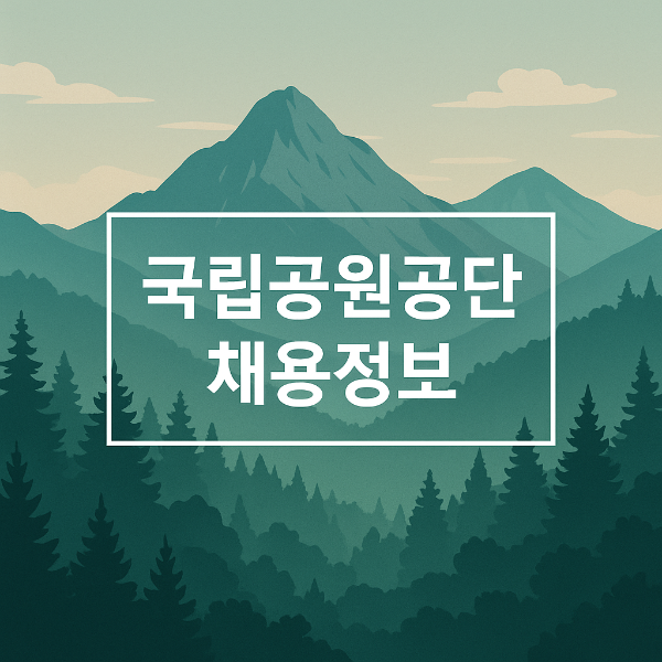 국립공원공단 취업 가이드｜직무, 채용방법, 준비 팁 총정리