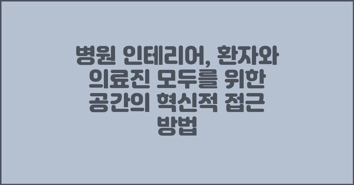 병원 인테리어, 환자와 의료진 모두를 위한 공간