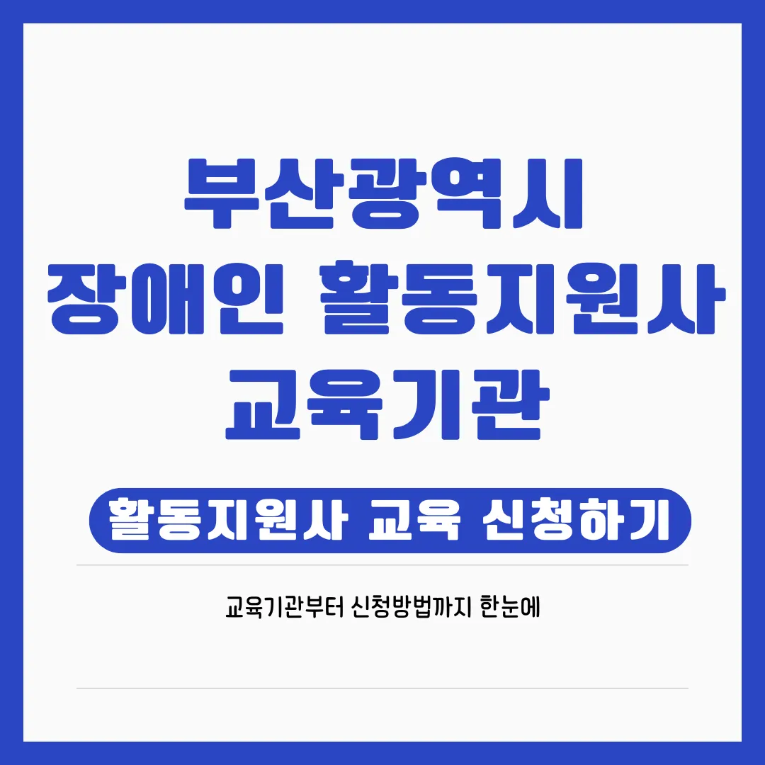 부산 장애인 활동지원사 교육기관 안내 – 자격요건, 신청방법, 국비지원 총정리