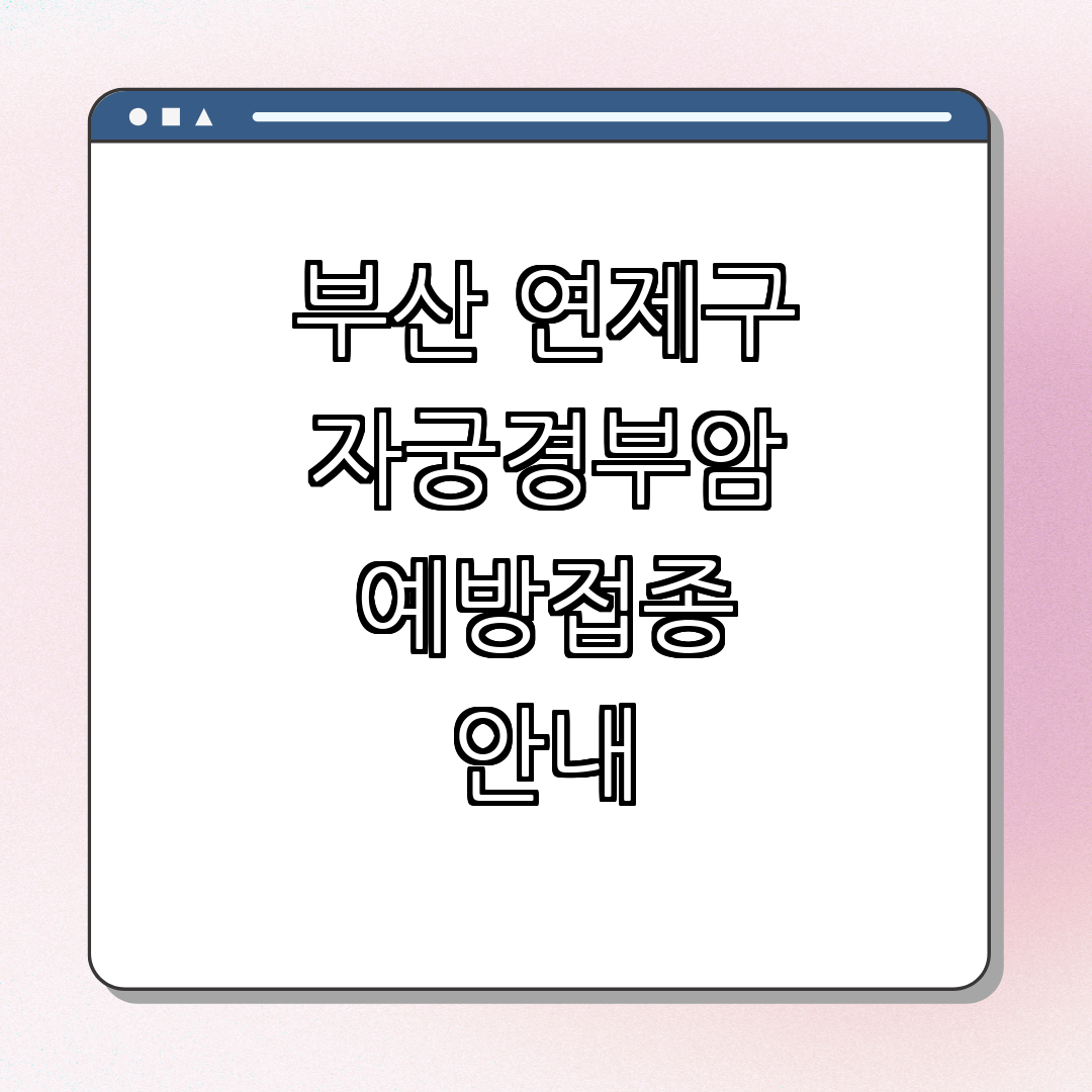 부산광역시 연제구 ｜ 자궁경부암 예방접종 지원 ｜ HPV 백신 접종 안내 ｜ 건강정보 제공 ｜ 안전한 예방접종 지침 ｜ 총정리