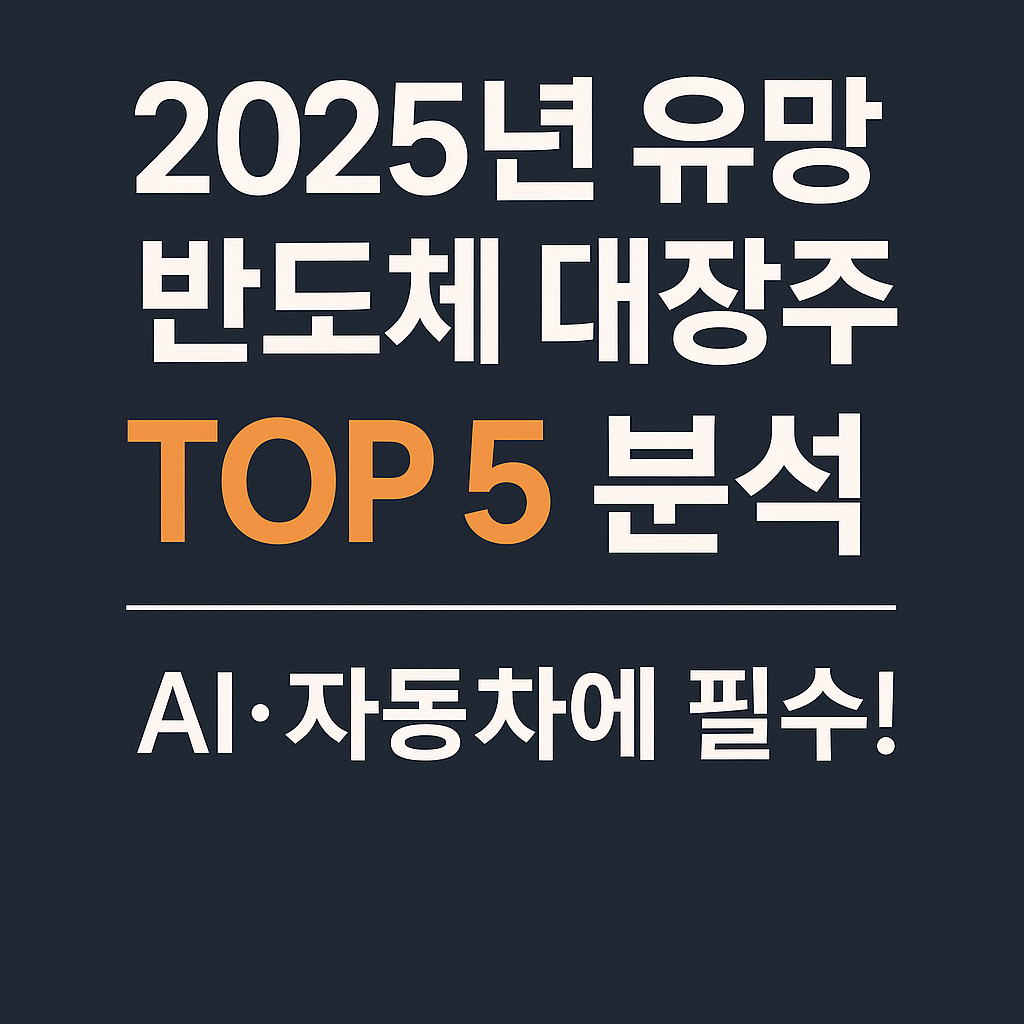 2025년 유망 반도체 대장주 TOP 5 AI·전기차 시대의 핵심 종목