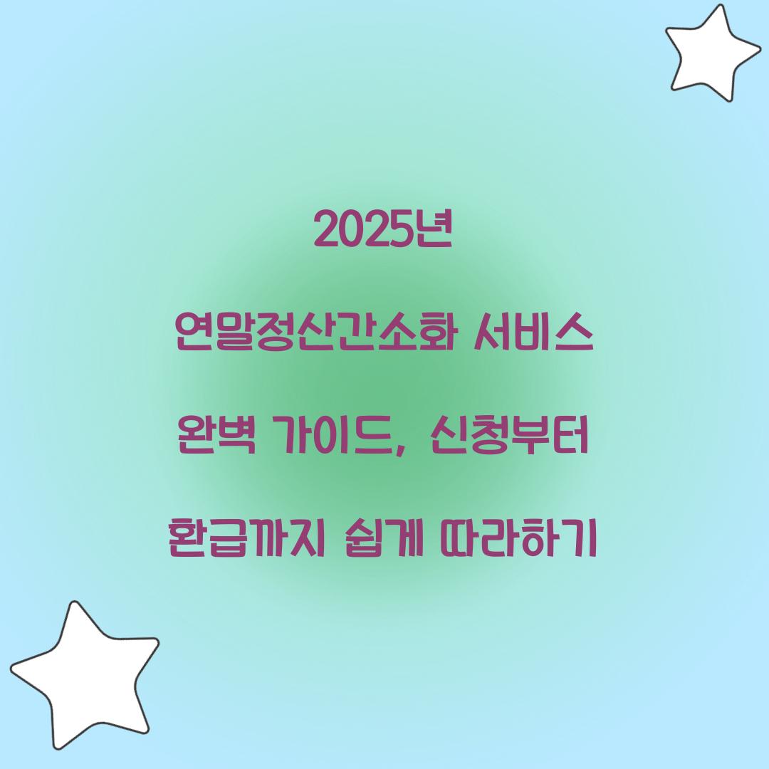 2025년 연말정산간소화 서비스 완벽 가이드: 접속부터 제출까지