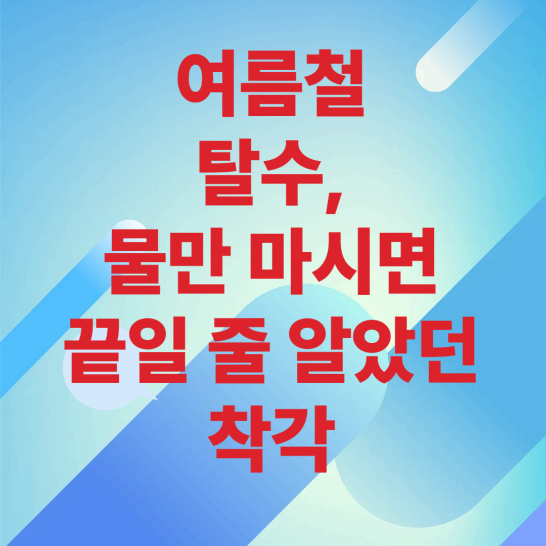 여름철 탈수, 물만 마시면 끝일 줄 알았던 착각