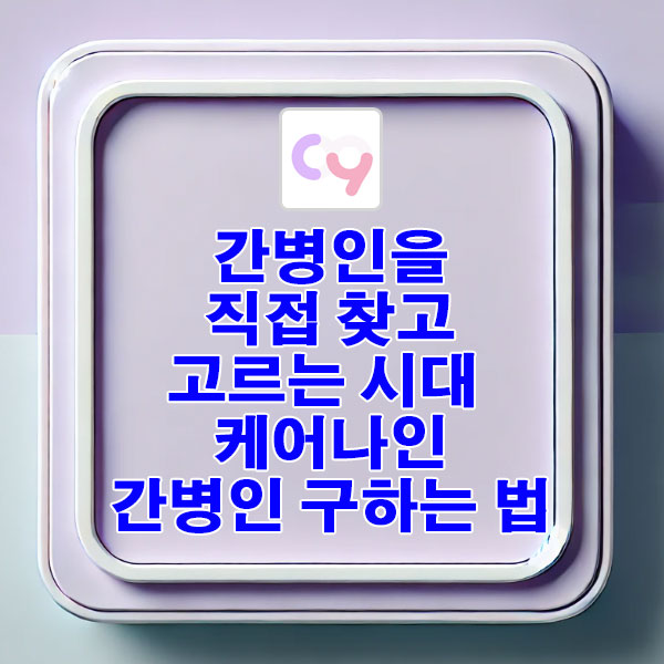 간병인을 직접 찾고 고르는 시대 케어나인 간병인 구하는 법