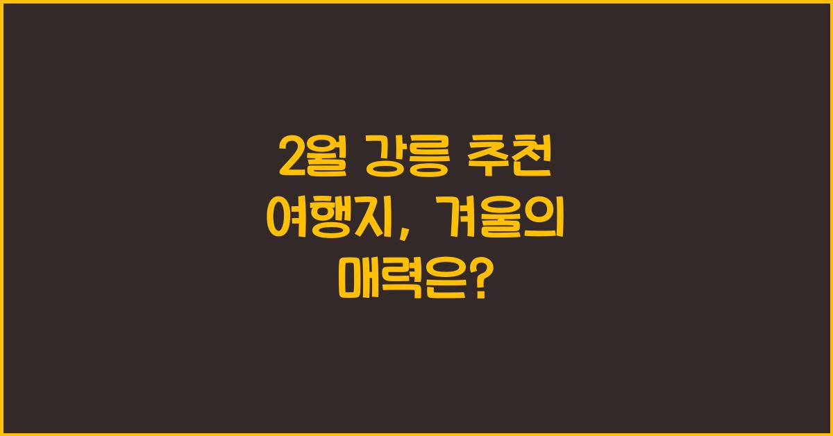 2월 강릉 추천 여행지