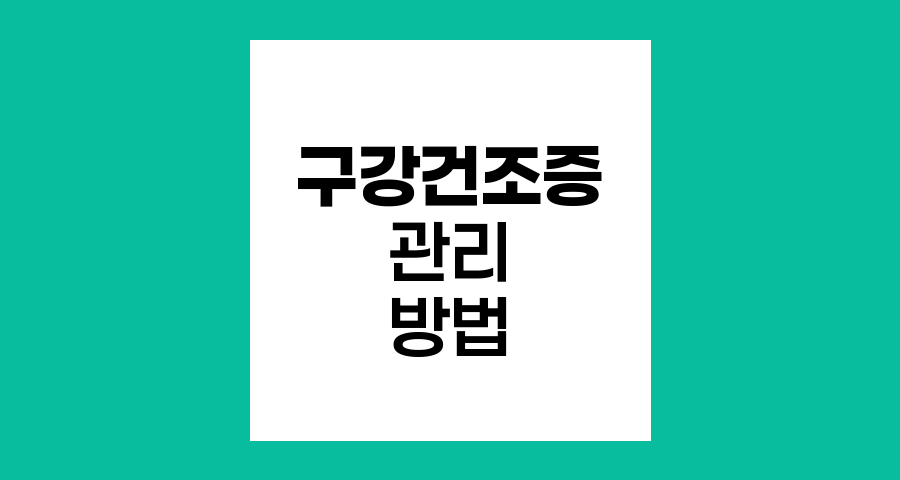 구강건조증 관리, 일상에서 실천하는 효과적인 방법