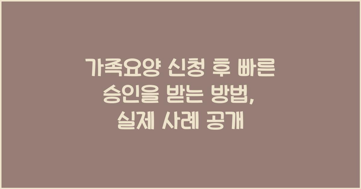 가족요양 신청 후 빠른 승인을 받는 방법  