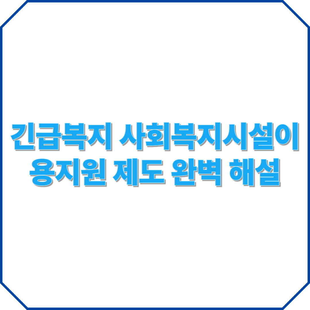 복지 사각지대 탈출! 긴급복지 사회복지시설이용지원 제도 완벽 해설