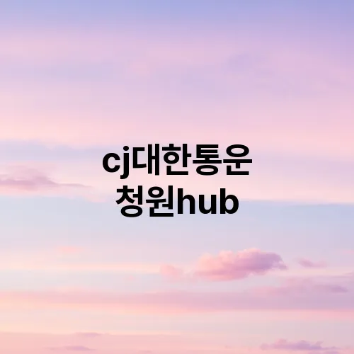 cj대한통운 청원hub