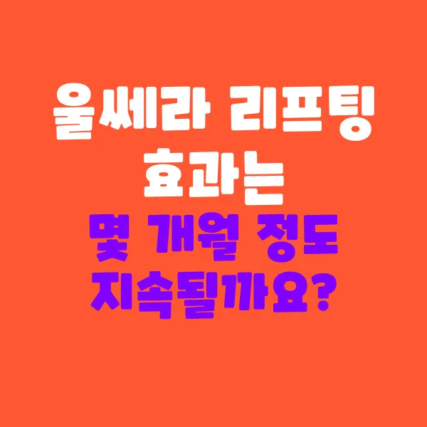 울쎄라 리프팅 효과는 몇 개월이나 유지될까