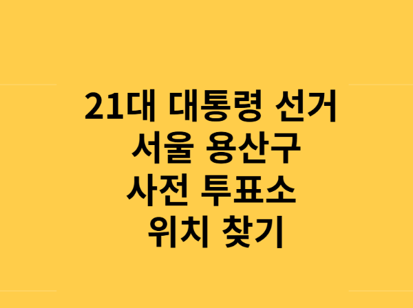 21대 대통령 선거 용산구 사전 투표소 위치 찾기