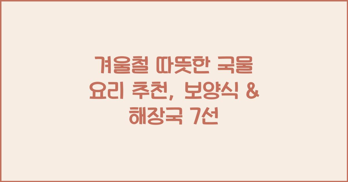 겨울철 따뜻한 국물 요리 추천 (보양식 & 해장국)