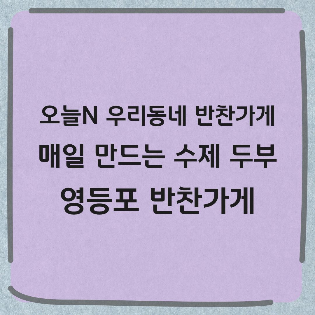 오늘N 우리동네 반찬장인 영등포 수제두부 바지락쑥국 반찬가게 정보