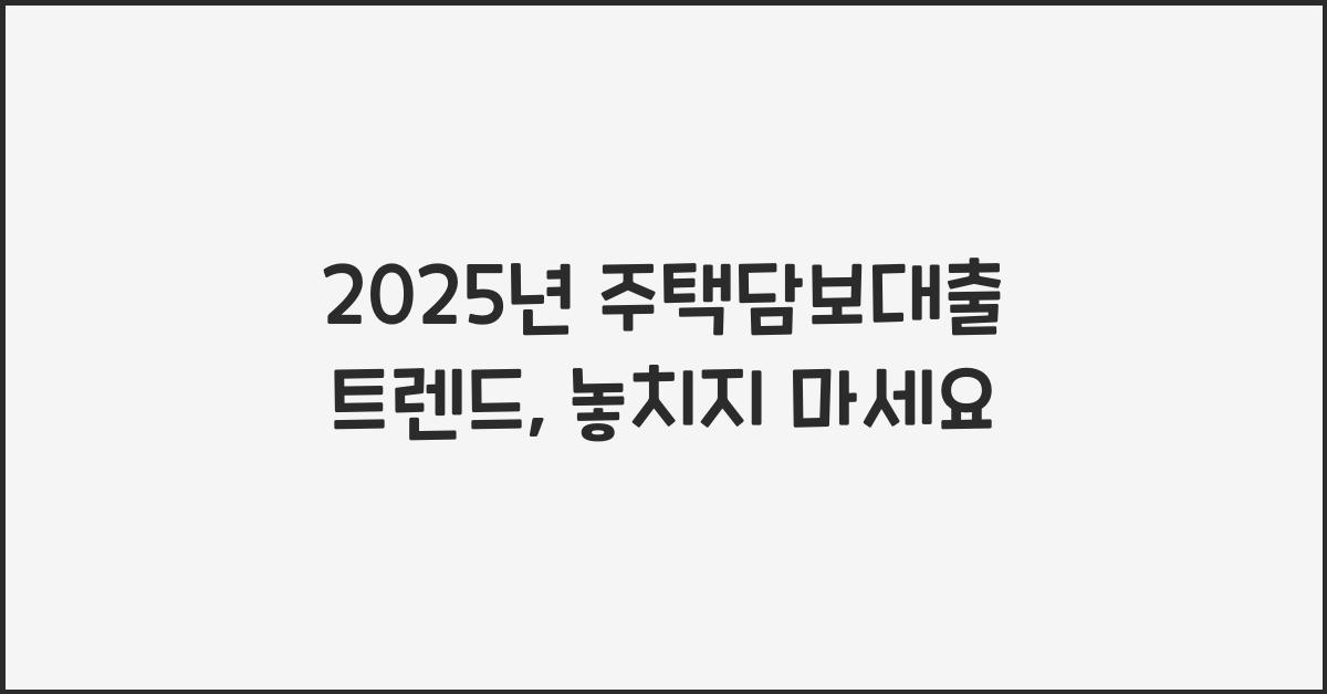 2025년 주택담보대출 트렌드
