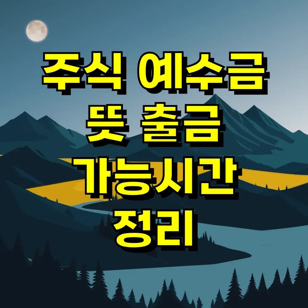 주식 예수금 뜻 출금 가능시간 정리