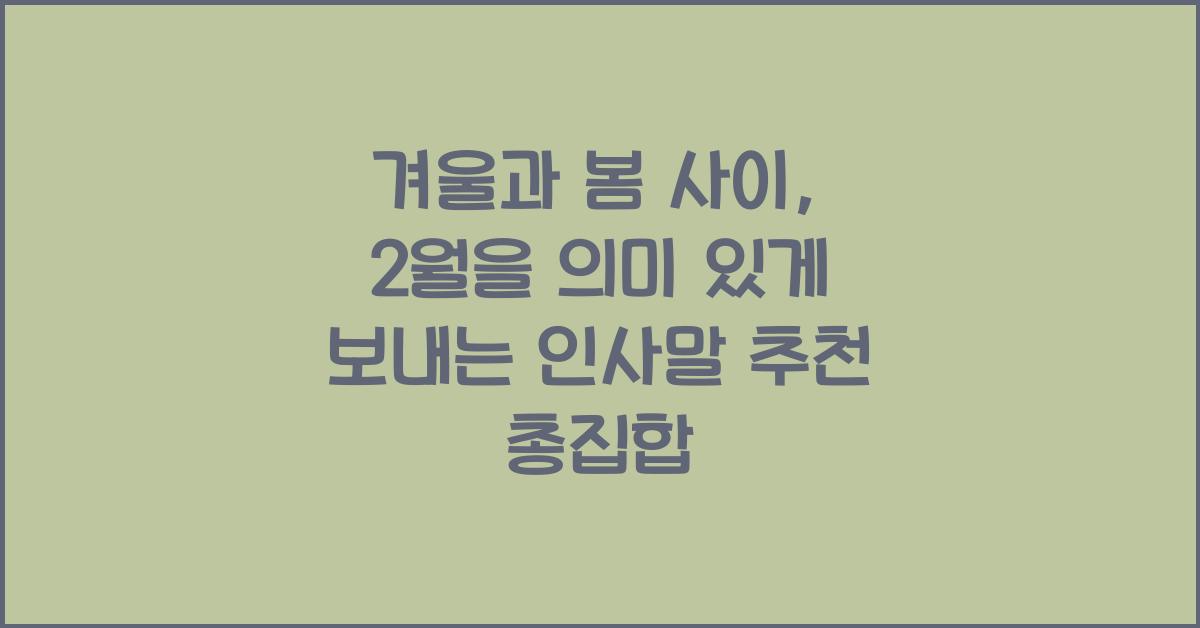 겨울과 봄 사이, 2월을 의미 있게 보내는 인사말 추천