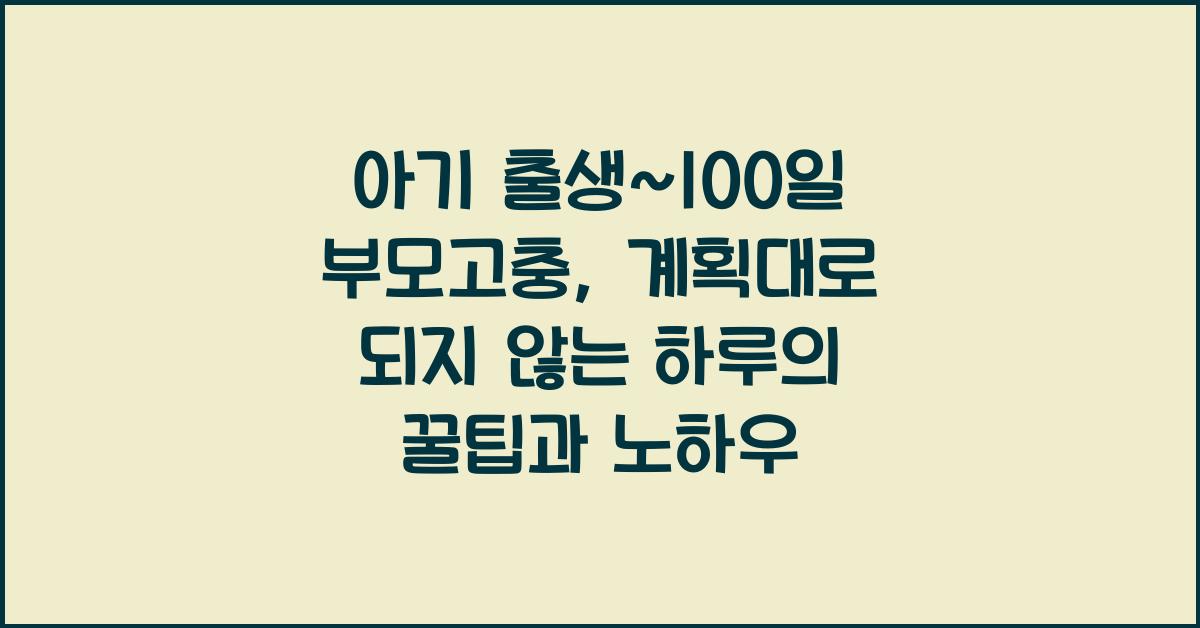(아기 출생~100일 부모고충) 계획대로 되지 않는 하루