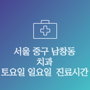 서울 중구 남창동 치과 주말 토요일 일요일 문여는 병원 진료시간