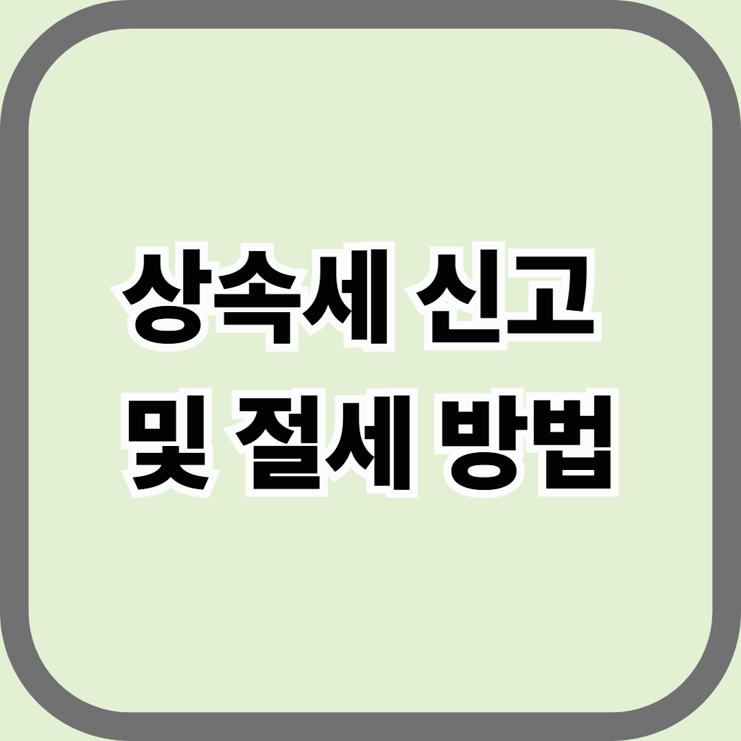 상속세 신고 및 절세 방법, 기한&middot;서류&middot;공제 한 번에 정리