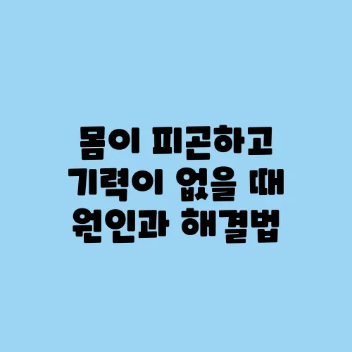 몸이 피곤하고 기력이 없을 때 원인과 해결법
