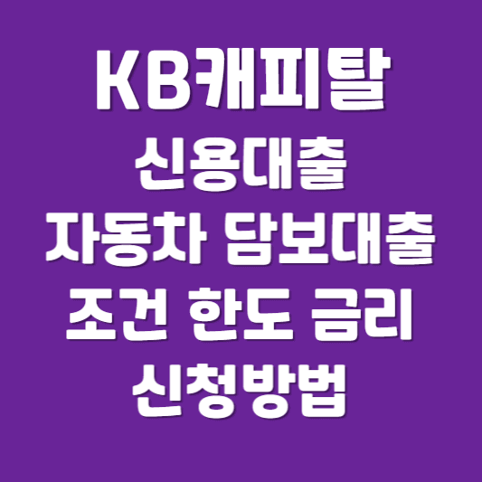 KB캐피탈 신용대출 자동차 담보대출 자격조건 한도 금리 신청방법