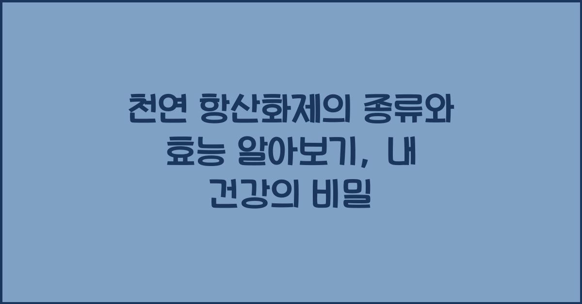 천연 항산화제의 종류와 효능 알아보기