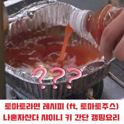 토마토라면 레시피 토마토주스 간단 캠핑요리 나혼자산다 샤이니 키