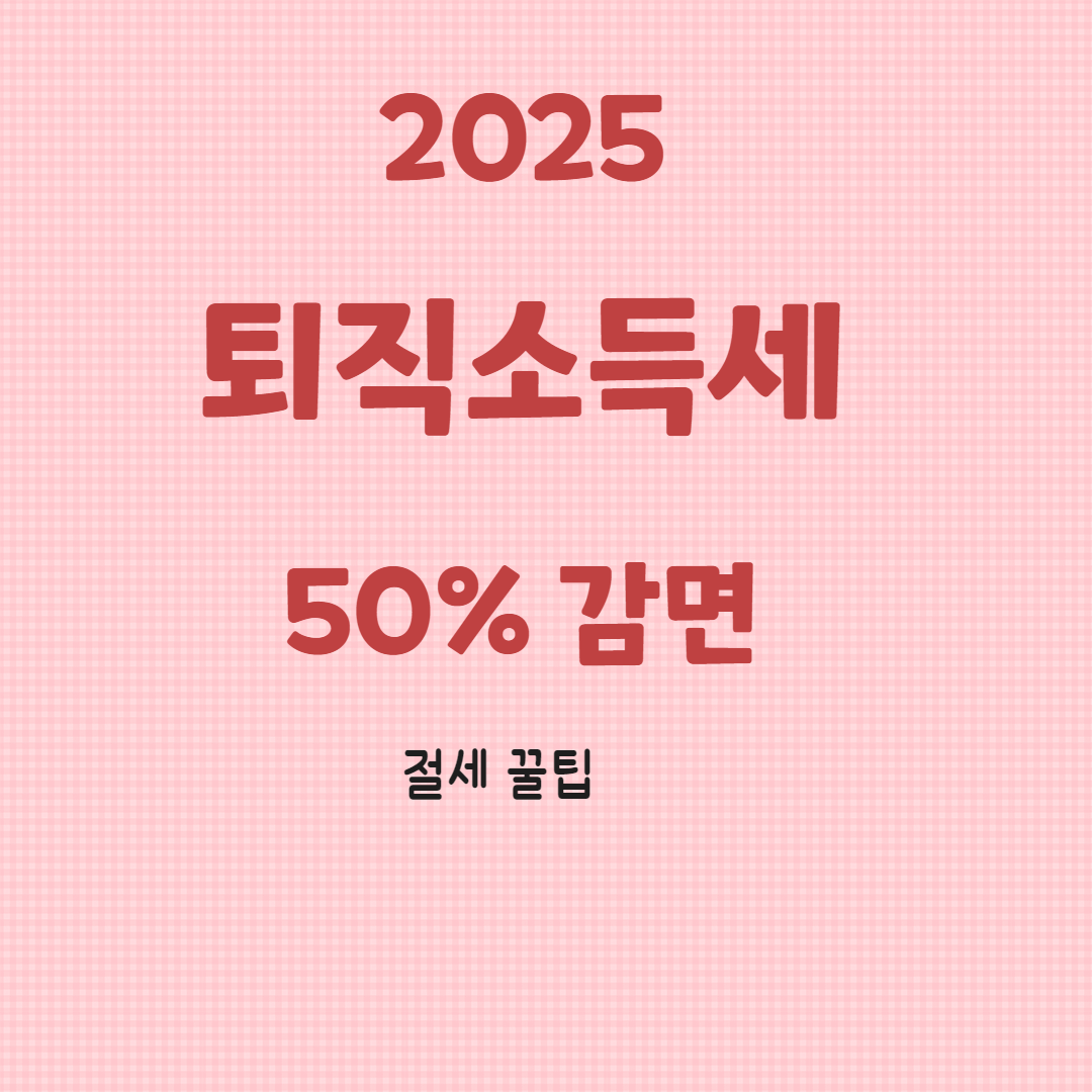 2025년 퇴직소득세 50% 감면! 놓치면 후회하는 연금 절세 꿀팁 총정리