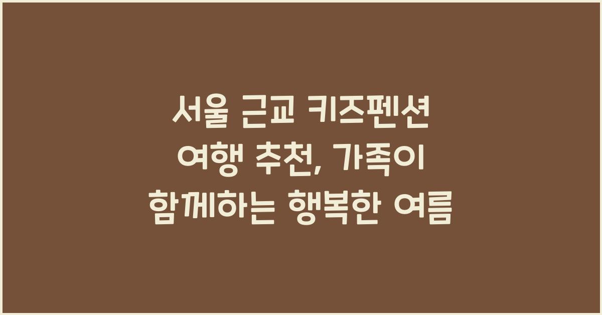 서울 근교 키즈펜션 여행 추천