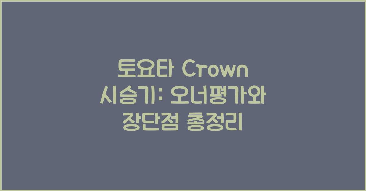 토요타 Crown 시승기, 오너평가, 장단점, 결함, 유지비, 제원, 수리