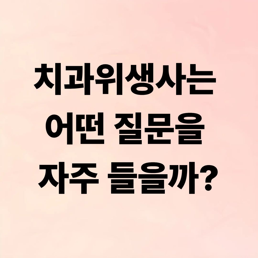 치과위생사는 어떤 질문을 자주 들을까?