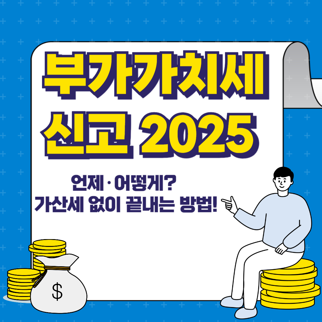 부가가치세 신고 2025, 언제·어떻게? 가산세 없이 끝내는 방법!