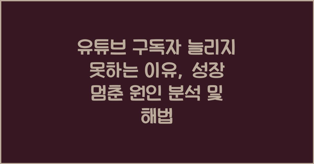 유튜브 구독자 늘리지 못하는 이유, 성장 멈춘 원인 분석