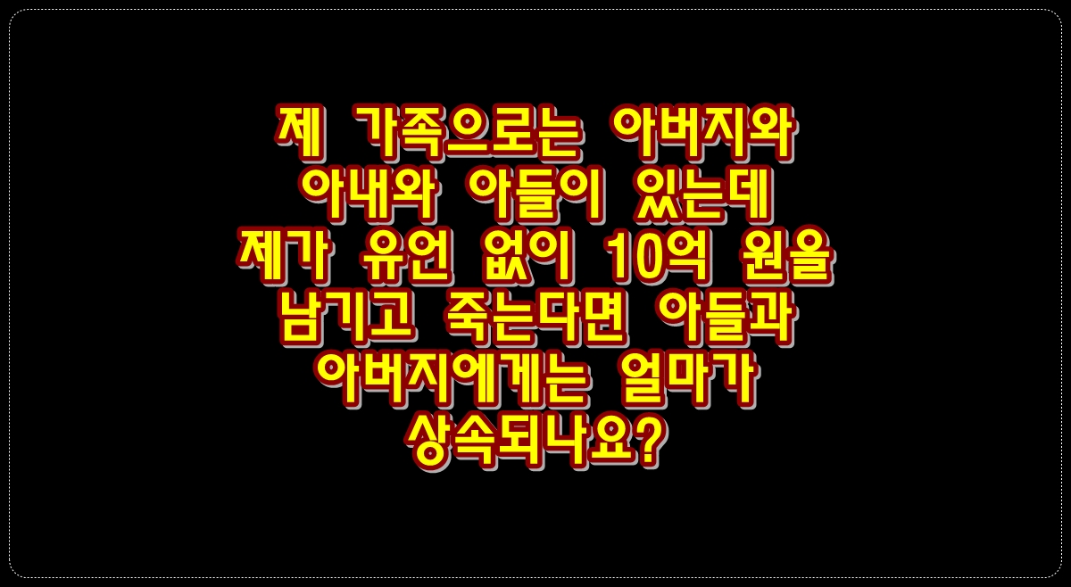 제-가족으로는-아버지와-아내와-아들이-있는데-제가-유언-없이-10억원을-남기고-죽는다면-아들과-아버지에게는-얼마가-상속되나요?