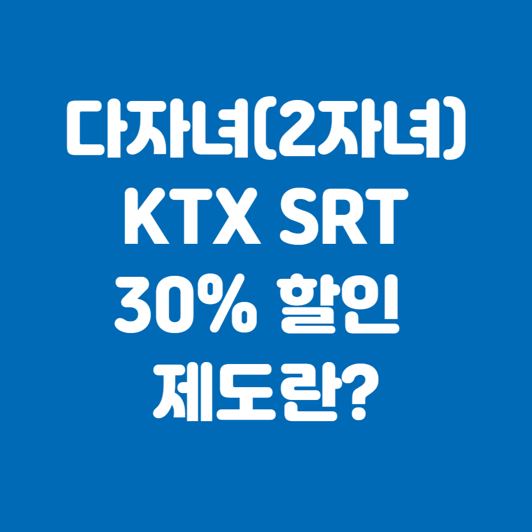 다자녀(2자녀) KTX SRT 30% 할인 제도란?