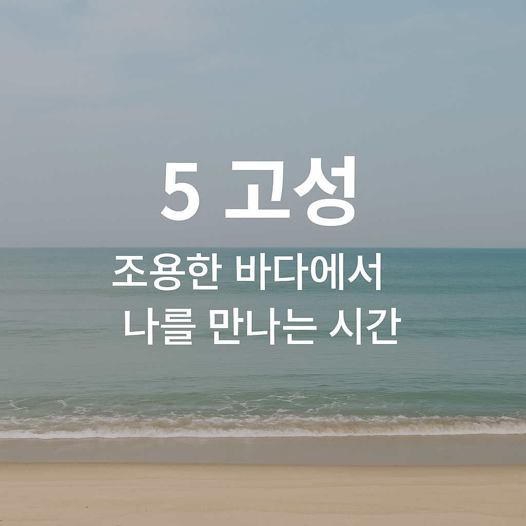 고성 &mdash; 조용한 바다에서 나를 만나는 시간
