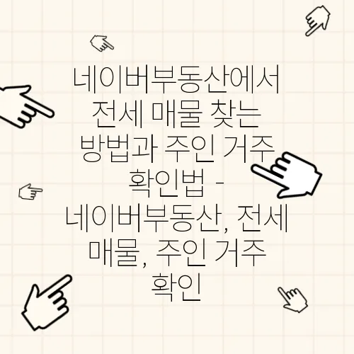 네이버부동산에서 전세 매물 찾는 방법과 주인 거주 확인법 - 네이버부동산, 전세 매물, 주인 거주 확인