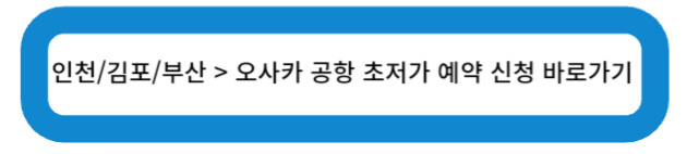 인천/김포/부산 > 오사카 공항 초저가 예약 신청 바로가기