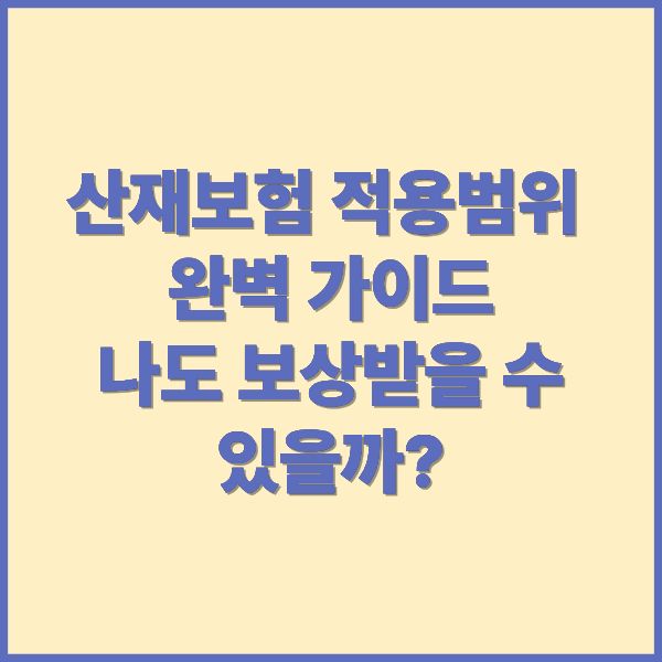 산재보험 적용범위 완벽 가이드 나도 보상받을 수 있을까