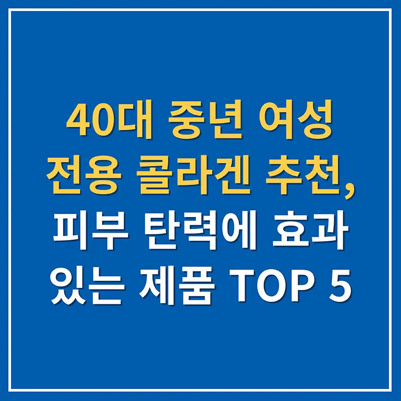 40대 중년 여성 전용 콜라겐 추천, 피부 탄력에 효과 있는 제품 TOP 5