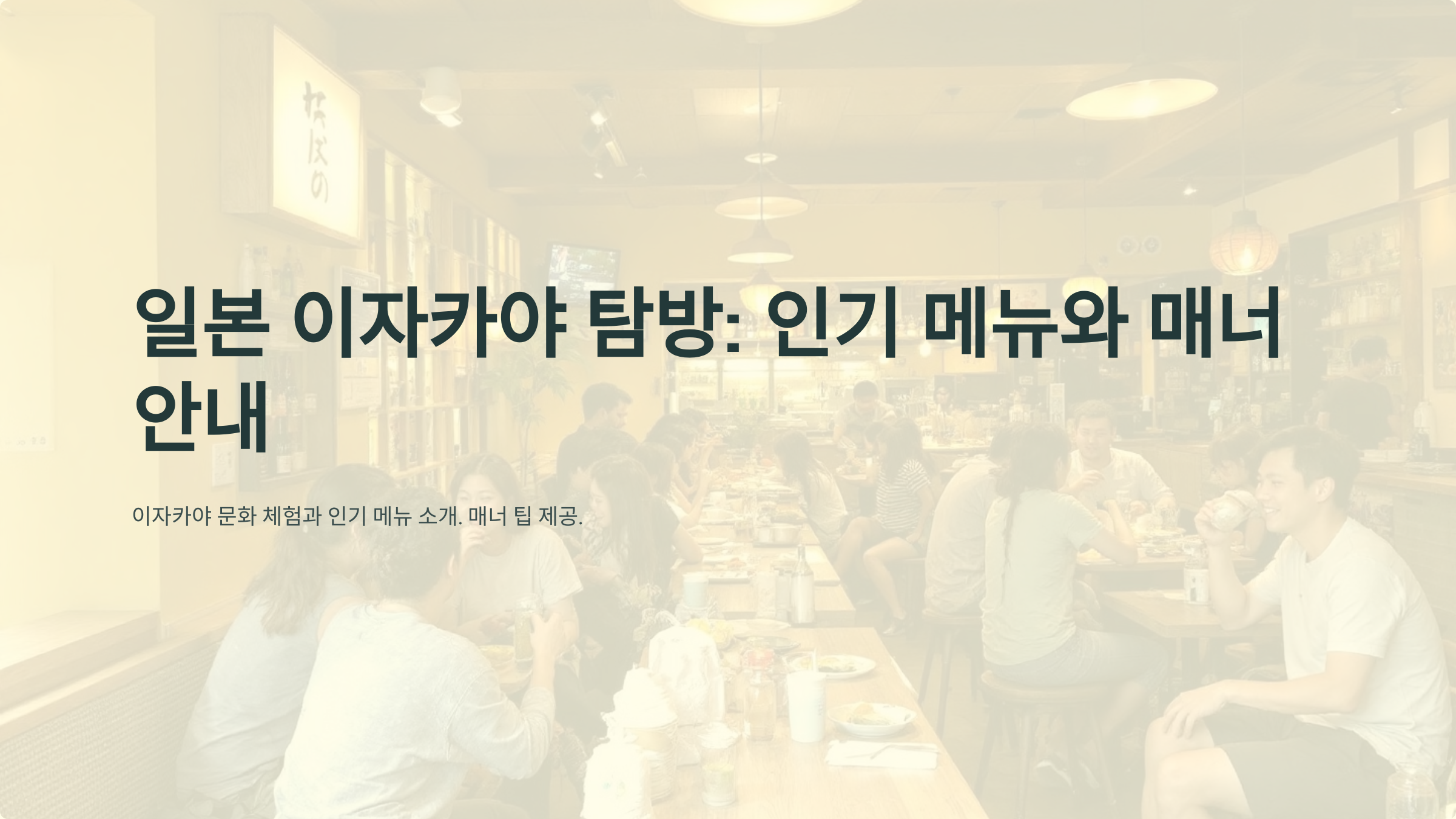 일본 이자카야 탐방: 꼭 먹어봐야 할 인기 메뉴와 매너 안내