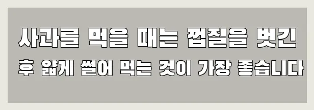  사과를 먹을 때는 껍질을 벗긴 후 얇게 썰어 먹는 것이 가장 좋습니다