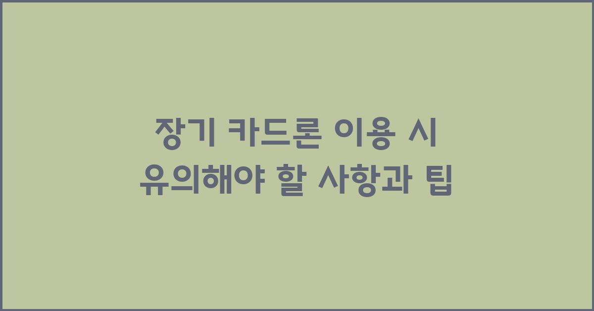 장기 카드론, 유의해야 할 사항