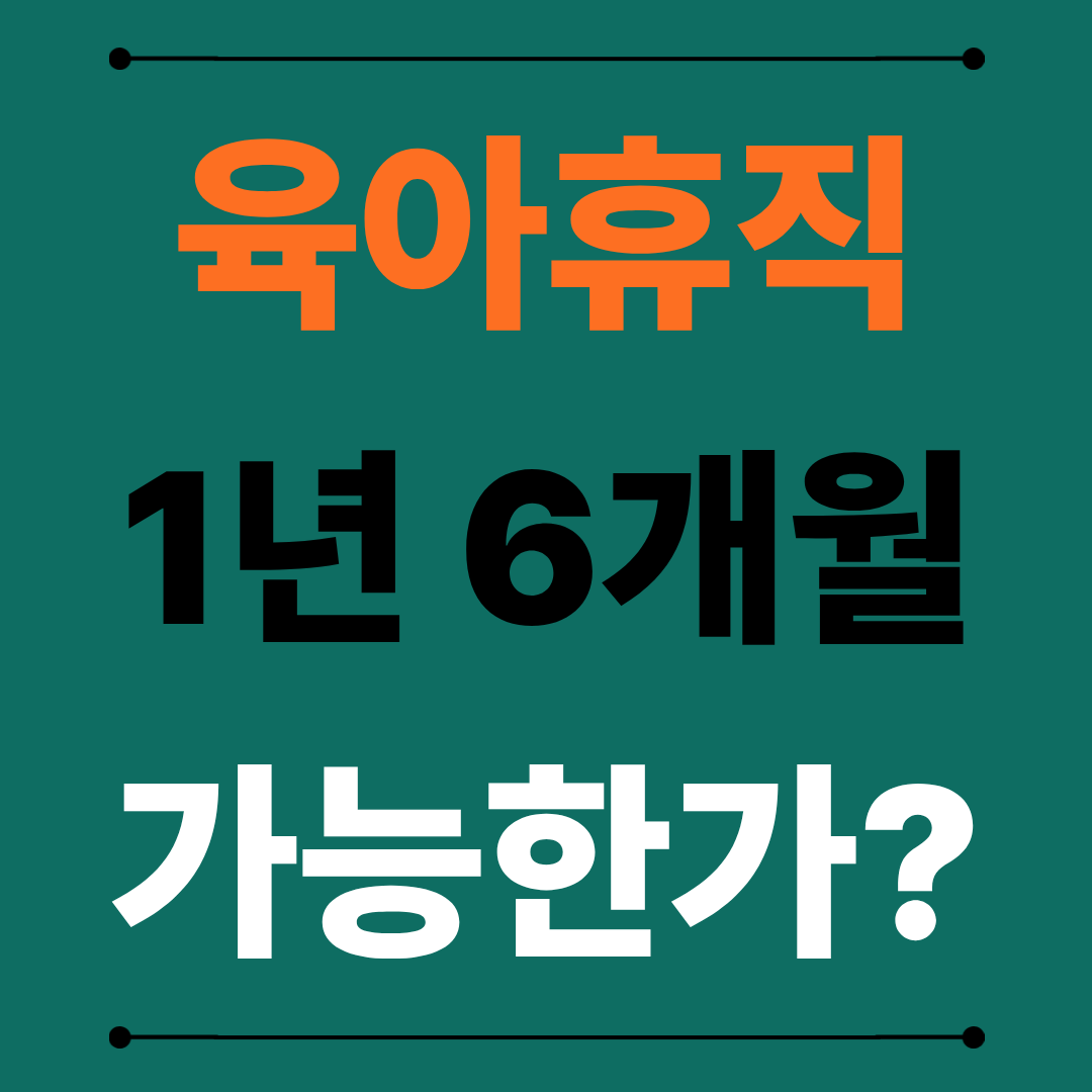 2026년 기준, 육아휴직 급여 1년 6개월 가능할까?