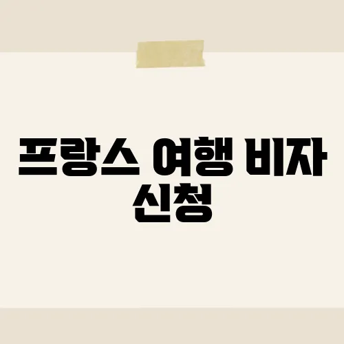 프랑스 여행 비자 신청, 단계별 가이드와 주의사항​