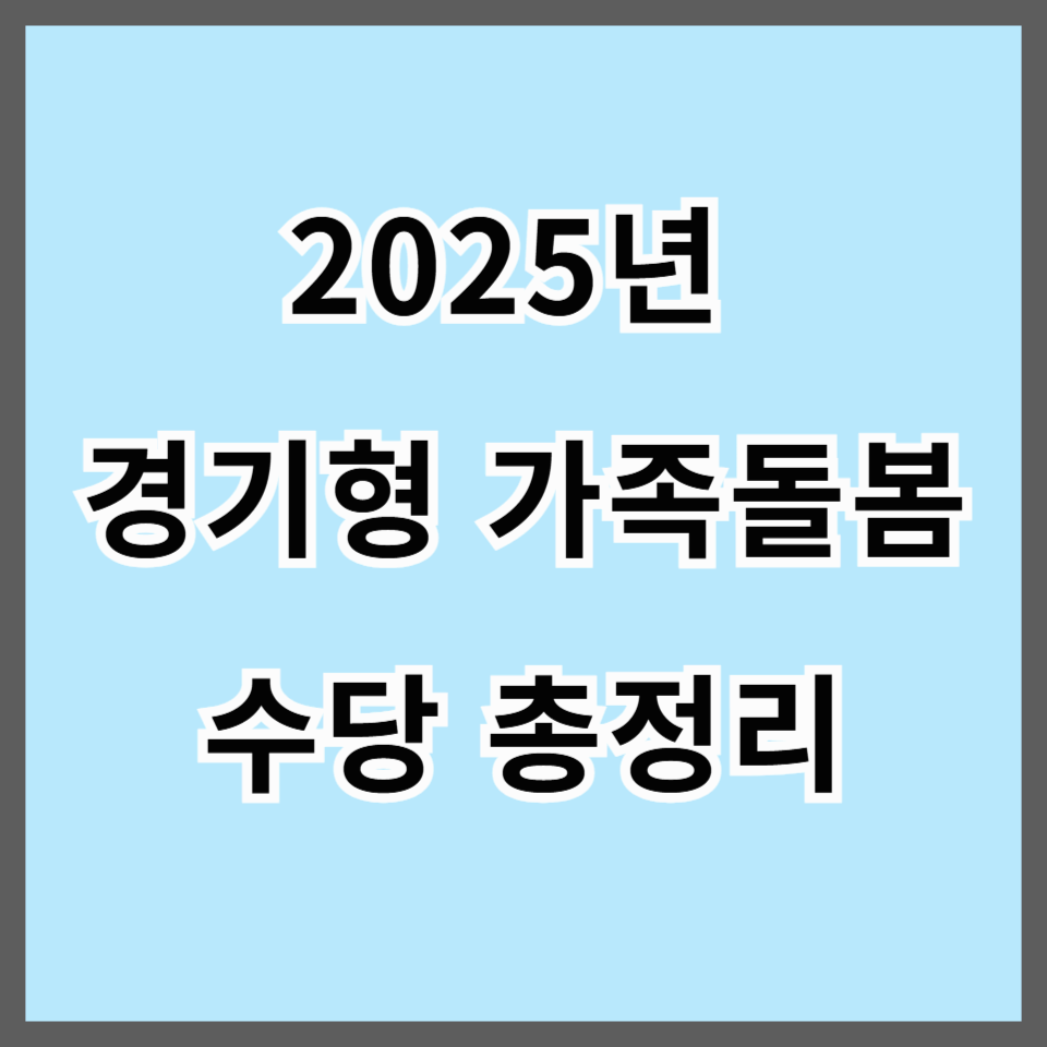 2025년 경기형 가족돌봄수당 총정리|신청 대상부터 지원금, 서류까지 한눈에!