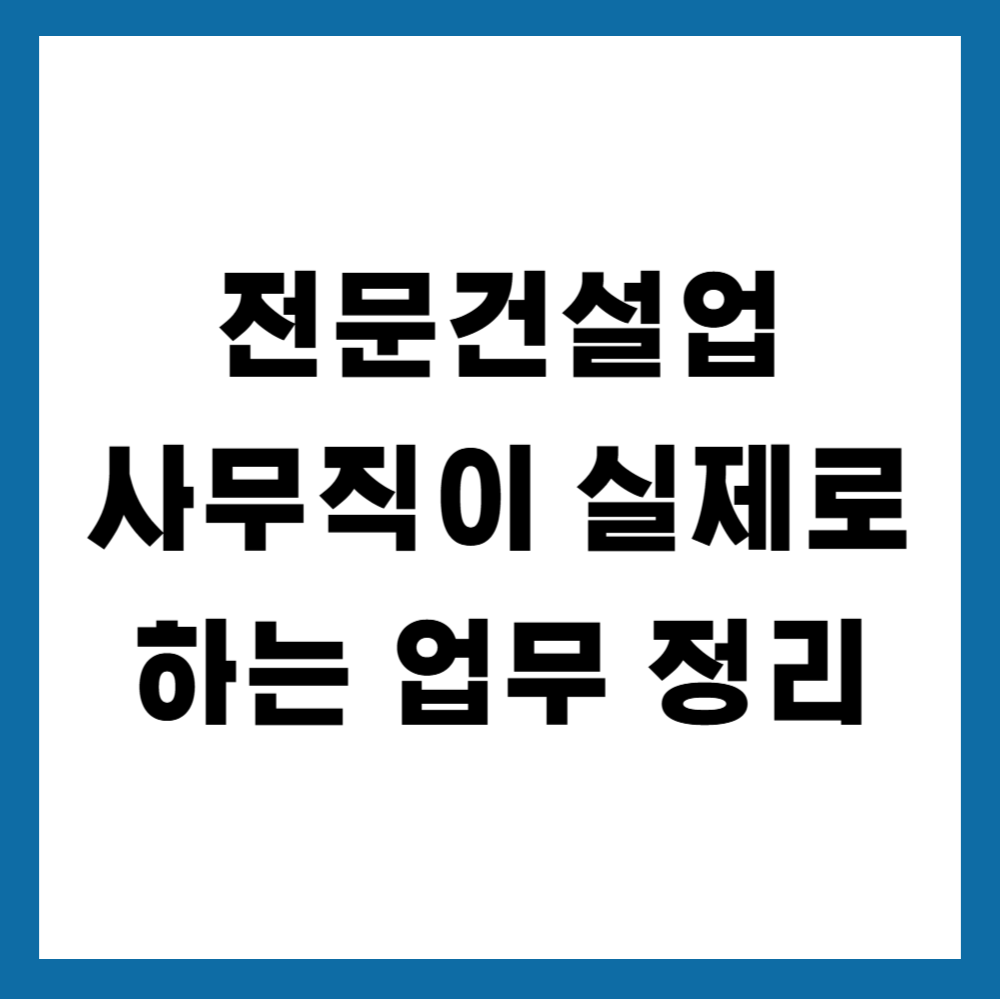전문건설업 사무직이 실제로 하는 업무 정리
