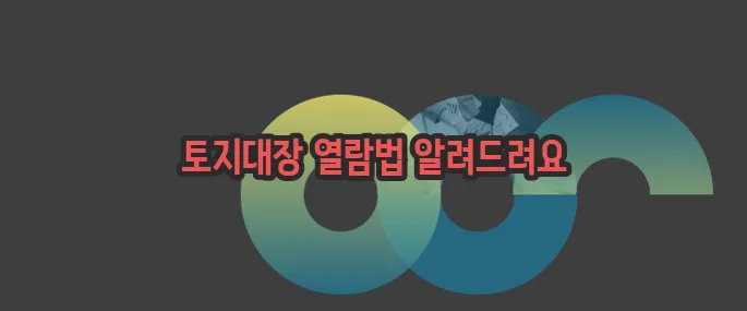 토지대장 무료열람 한번 정확하게 알아보도록 하죠