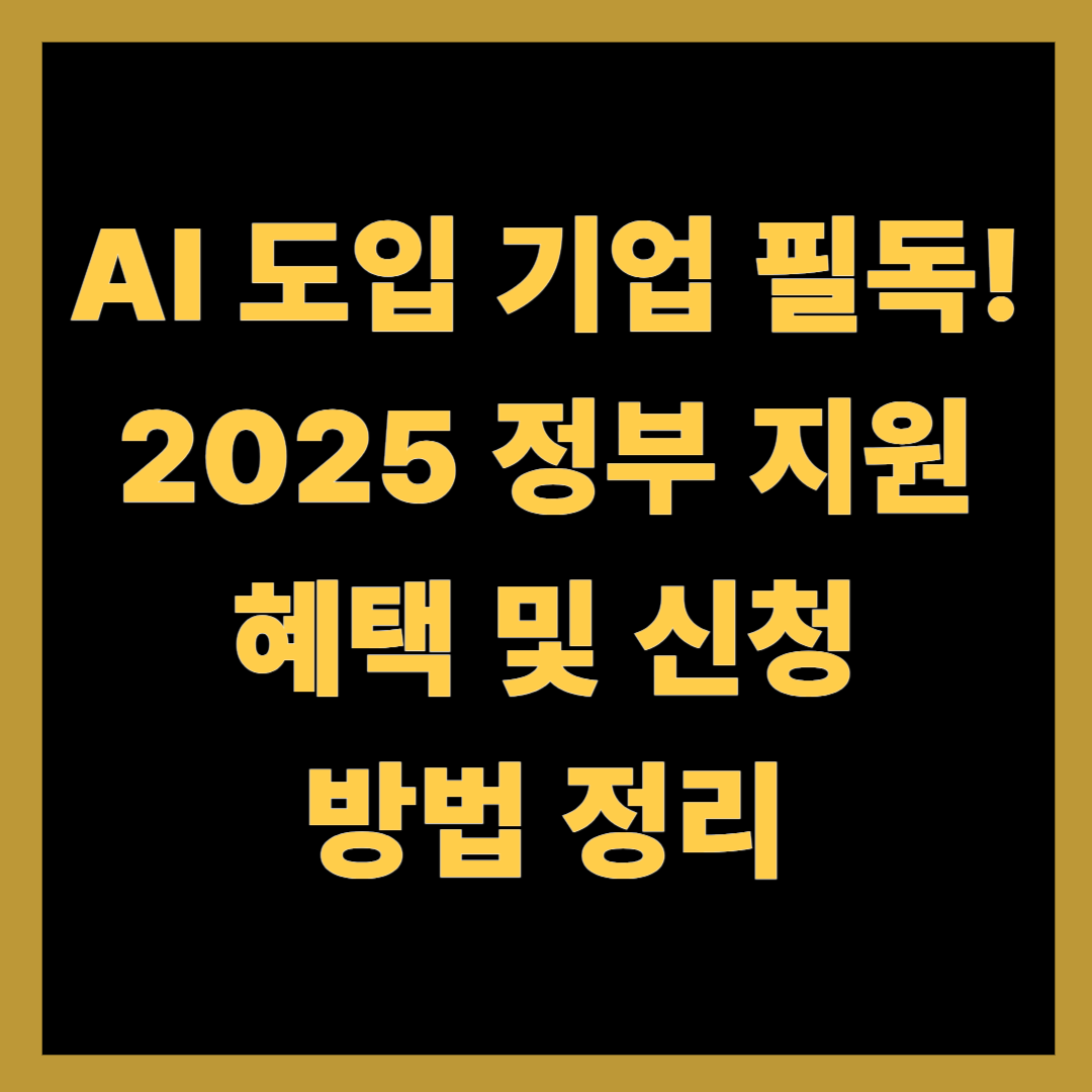 AI 도입 기업 필독! 2025 정부 지원 혜택 및 신청 방법 정리