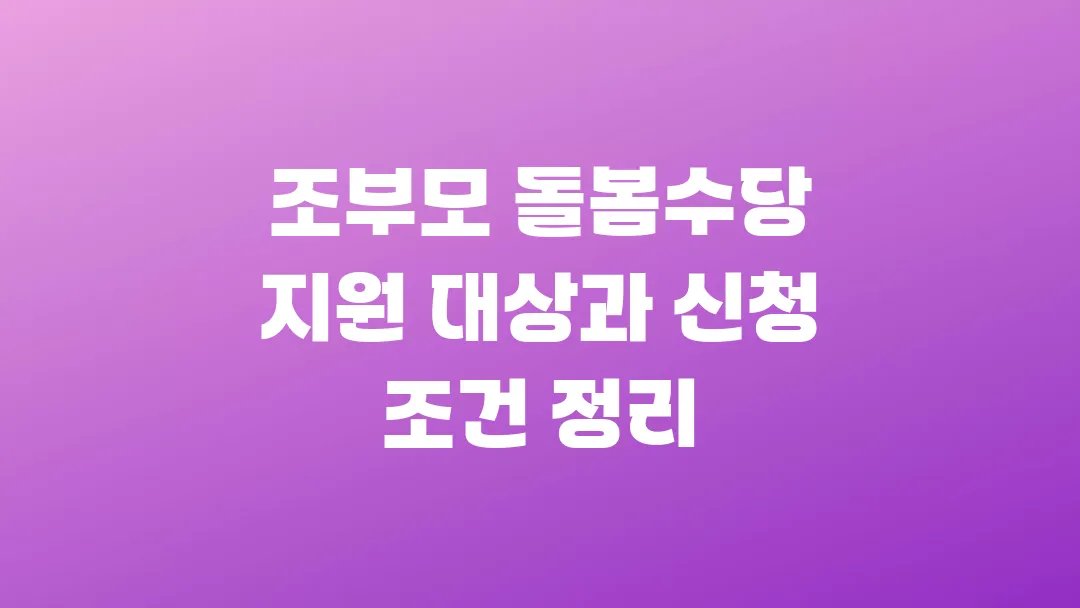 2025 조부모 돌봄수당 지원 대상과 신청 조건 정리